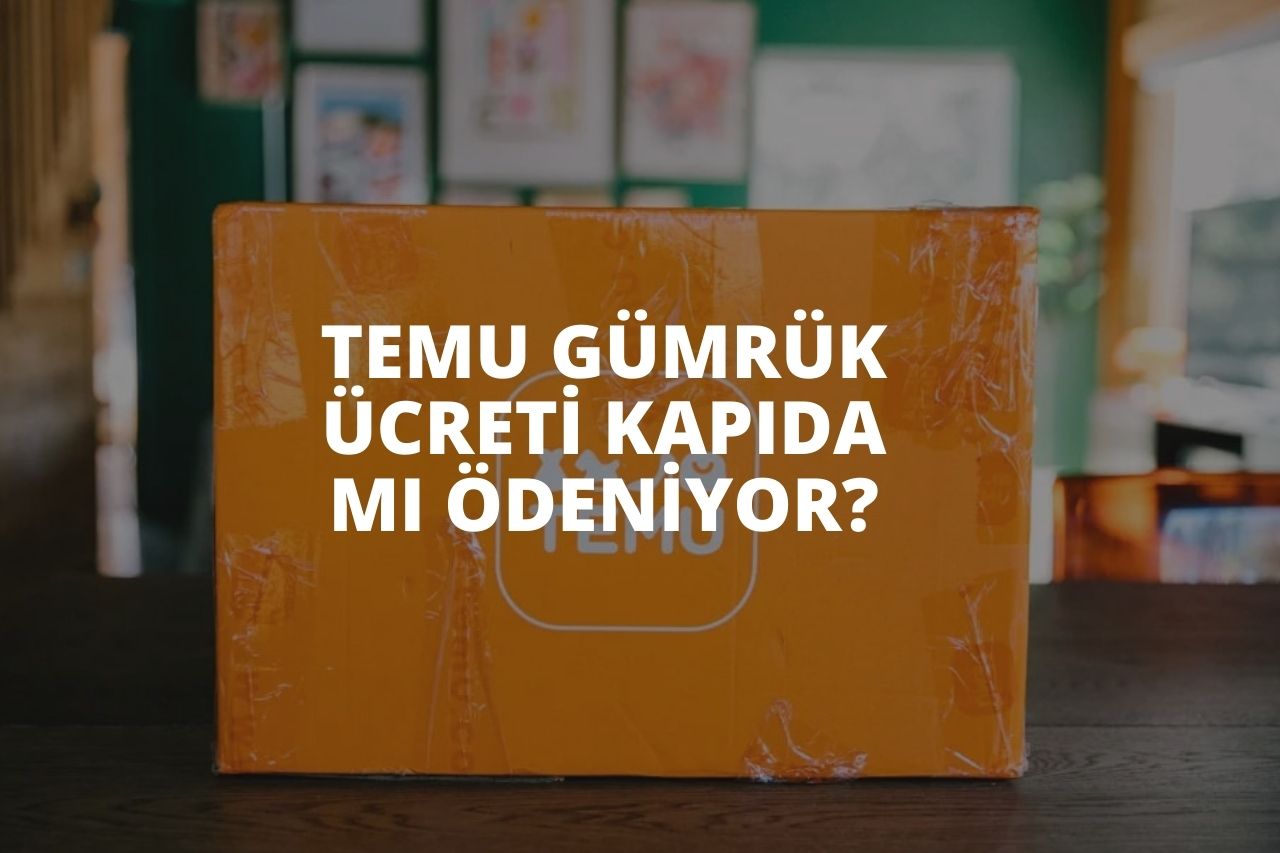 TEMU Gümrük Ücreti Kapıda Mı Ödeniyor?