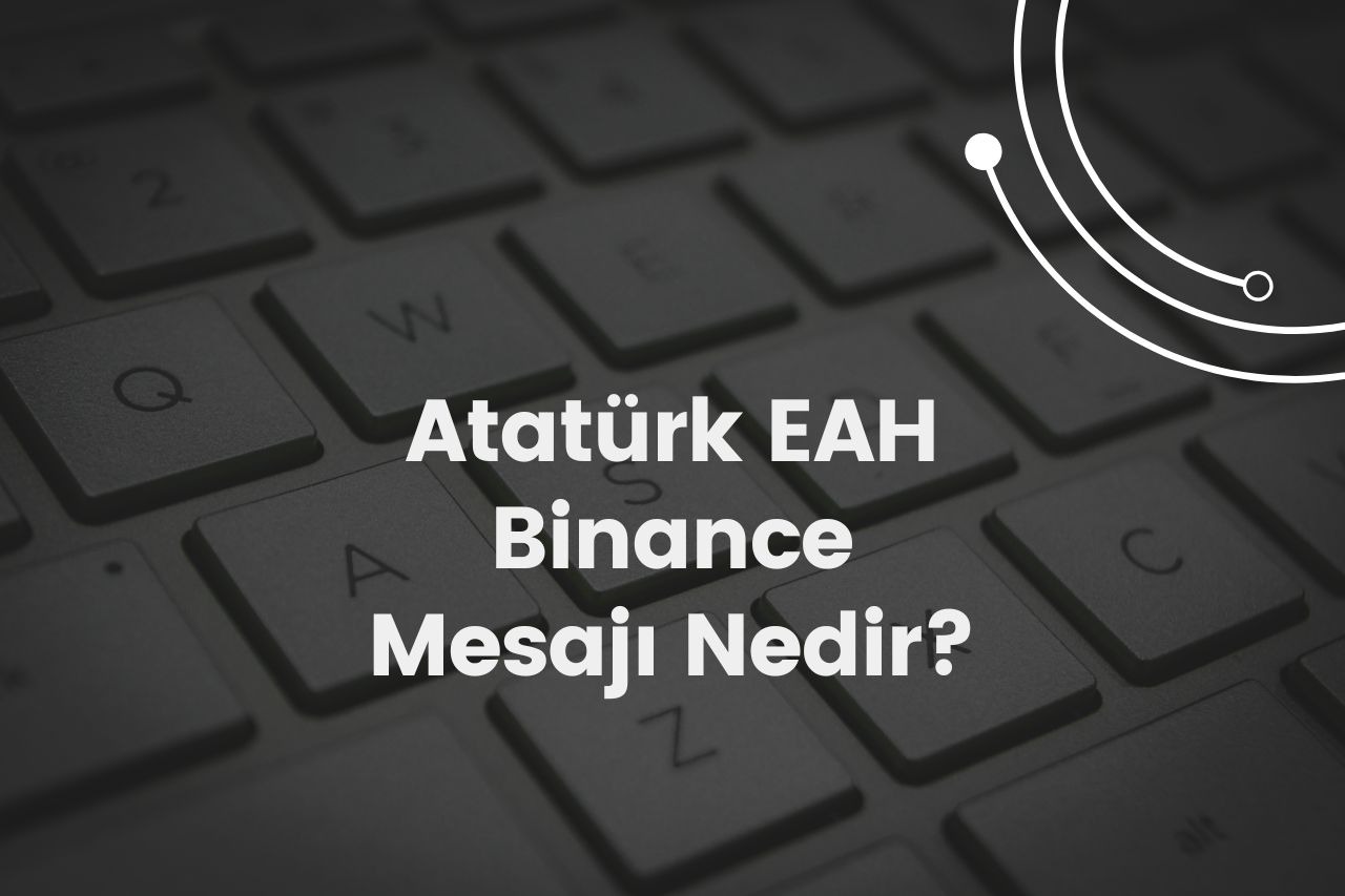 Atatürk EAH Binance Mesajı Nedir?