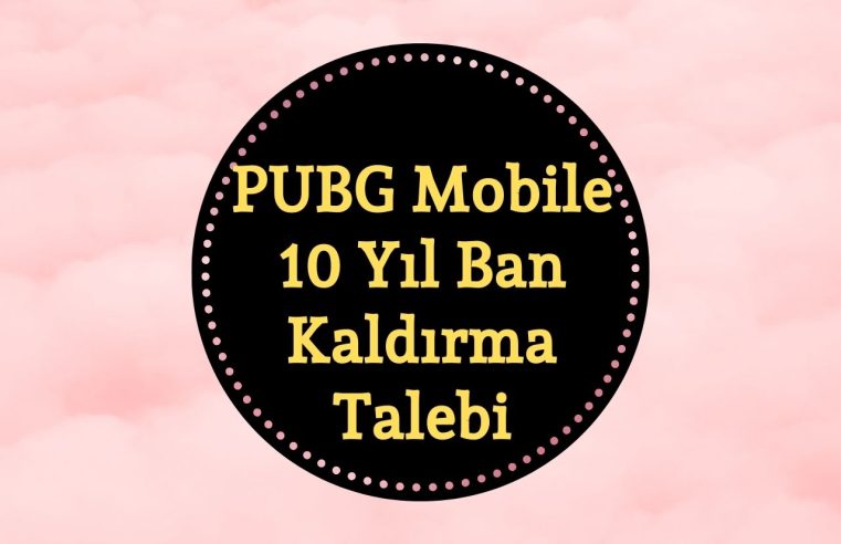 PUBG Mobile 10 Yıl Ban Kaldırma Talebi